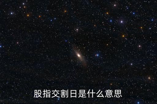 股指交割日是什么意思，股指交割日什么意思