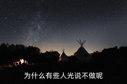 光做不說為什么，為什么有些人光說不做呢