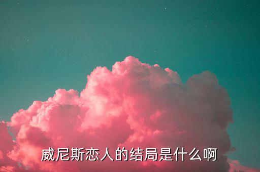 闕文彬?yàn)槭裁措x開恩威，威尼斯戀人的結(jié)局是什么