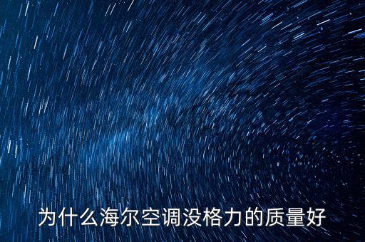 海爾為什么拼不過格力，為什么海爾變頻空調(diào)比格力變頻空調(diào)差