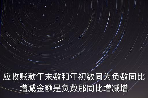 預收賬款增加說明什么，應收賬款年末數(shù)和年初數(shù)同為負數(shù)同比增減金額是負數(shù)那同比增減增