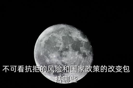 政策性風(fēng)險(xiǎn)主要包括什么的變化，不可看抗拒的風(fēng)險(xiǎn)和國(guó)家政策的改變包括哪些