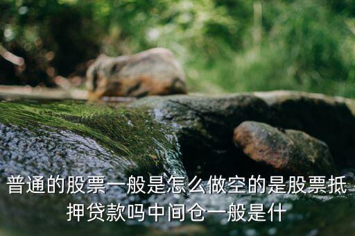 空頭靠什么賺錢(qián)，普通的股票一般是怎么做空的是股票抵押貸款嗎中間倉(cāng)一般是什
