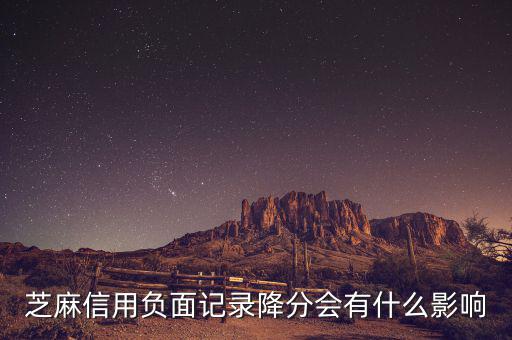 芝麻信用有什么壞處，芝麻信用負(fù)面記錄降分會有什么影響