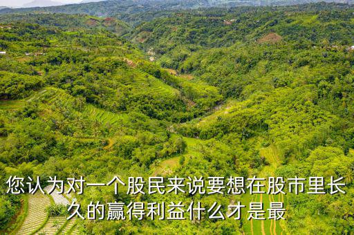 什么才是股票中最重要的技術(shù)，您認(rèn)為對(duì)一個(gè)股民來(lái)說(shuō)要想在股市里長(zhǎng)久的贏得利益什么才是最