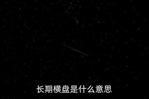 底部長期橫盤是什么意思，長期橫盤是什么意思