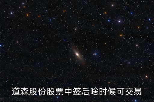 道森股份什么時(shí)候上市，道森股份股票中簽后啥時(shí)候可交易