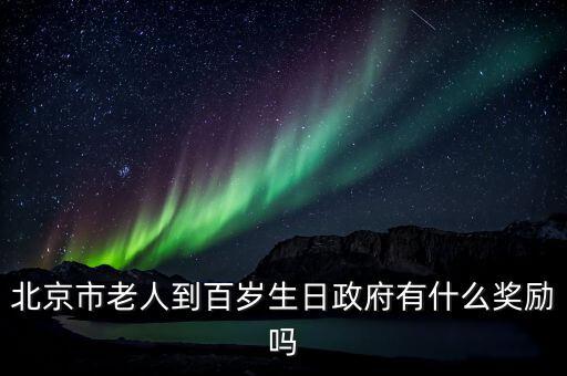 北京百歲農(nóng)村老人有什么待遇，北京市老人到百歲生日政府有什么獎(jiǎng)勵(lì)嗎