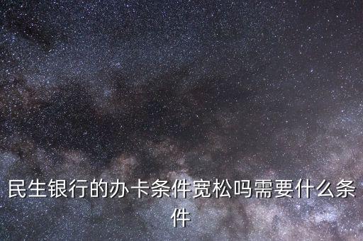 民生財神卡需要什么條件，廣州辦理民生銀行財神卡需要準備什么材料