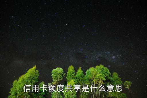 授信額度共計(jì)是什么，信用卡額度共享是什么意思