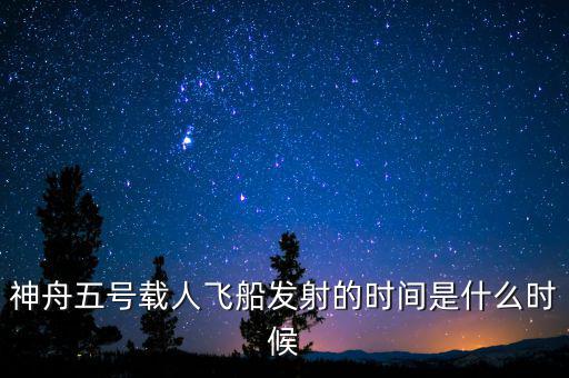 東風(fēng)五號(hào)什么時(shí)候，神舟五號(hào)載人飛船發(fā)射的時(shí)間是什么時(shí)候