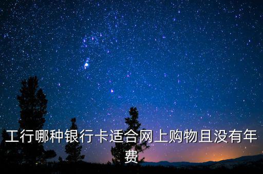 工行什么卡不收年費(fèi)，工行哪些卡可以免年費(fèi)