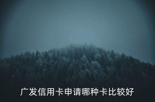 廣發(fā)信用卡什么卡好，廣發(fā)銀行信用卡哪個好