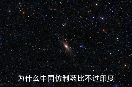 印度為什么不仿制，為什么中國的仿制藥不如印度