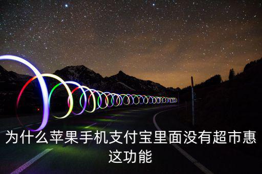 支付寶里為什么沒有超市惠，為什么蘋果手機(jī)支付寶里面沒有超市惠這功能