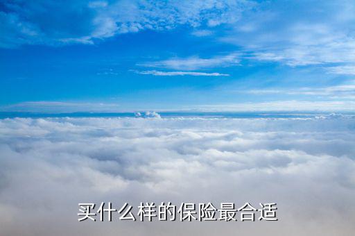 買什么保險(xiǎn)合適，買什么保險(xiǎn)好呢