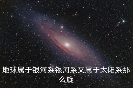 除了鵬欣系還有什么系，地球?qū)儆阢y河系銀河系又屬于太陽系那么旋