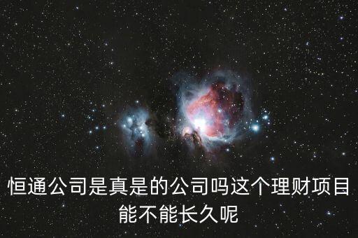 恒通股份干什么的業(yè)績?nèi)绾?，恒通公司是真是的公司嗎這個理財項目能不能長久呢