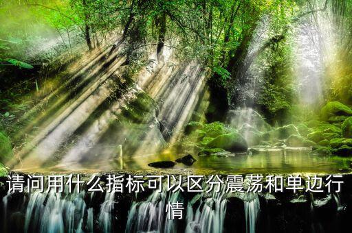 單邊行情用什么指標(biāo)，請(qǐng)問用什么指標(biāo)可以區(qū)分震蕩和單邊行情