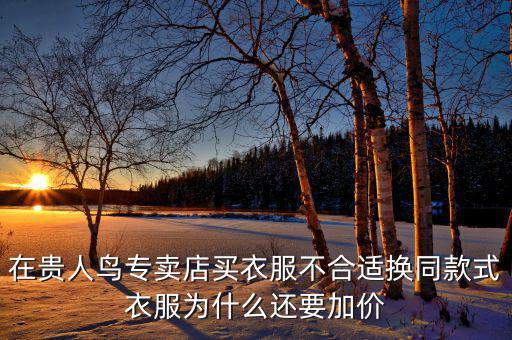 官網(wǎng)為什么貴人鳥漲價(jià)，在貴人鳥專賣店買衣服不合適換同款式衣服為什么還要加價(jià)