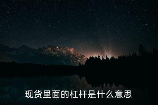 什么是杠桿產(chǎn)品，現(xiàn)貨里面的杠桿是什么意思