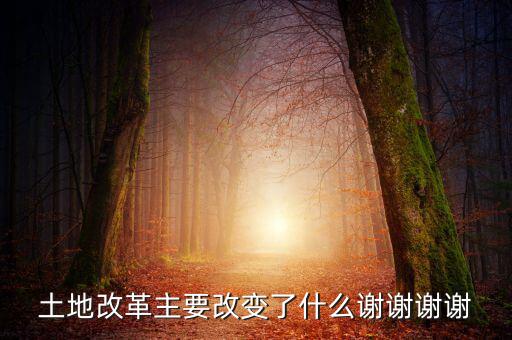土地改革制需要改變什么，土地改革主要改變了什么謝謝謝謝