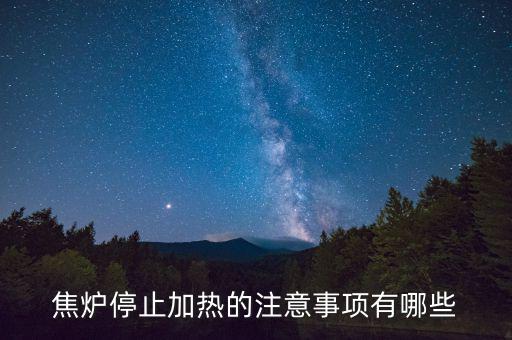 焦爐為什么不能停，焦爐停止加熱的注意事項有哪些