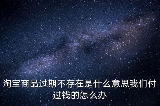 商品過(guò)期不存在什么意思，淘寶上說(shuō)商品過(guò)期不存在什么意思啊才買(mǎi)的手機(jī)就看不到了