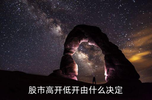 股票高開(kāi)低開(kāi)由什么決定，股市高開(kāi)低開(kāi)由什么決定的主要因素是什么
