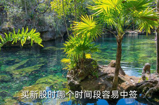 新股申購什么時候中簽，買新股時哪個時間段容易中簽