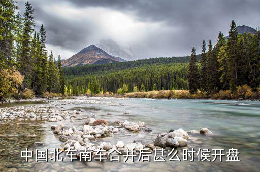 南北車什么時候開盤，大家誰知道什么時候開盤