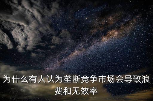 為什么壟斷是無(wú)效率的，為什么壟斷會(huì)導(dǎo)致低效率