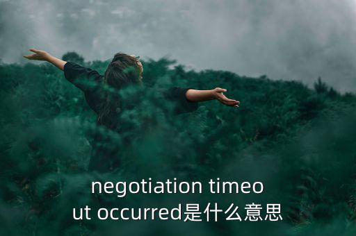 什么是協(xié)商談判，negotiation timeout occurred是什么意思