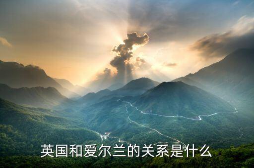 愛爾蘭和英國什么關(guān)系，愛爾蘭和英國什么關(guān)系