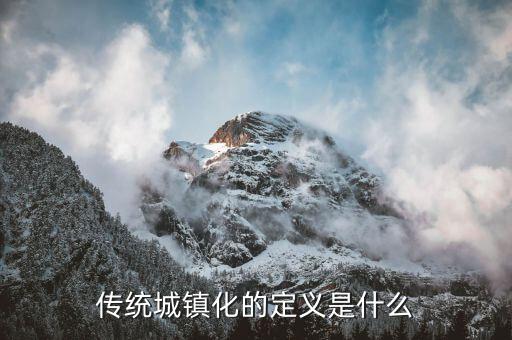 什么叫城鎮(zhèn)化，傳統(tǒng)城鎮(zhèn)化的定義是什么