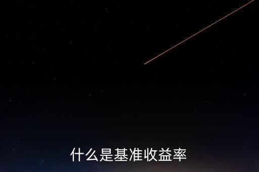 什么是基準(zhǔn)收益率，什么是基準(zhǔn)收益率