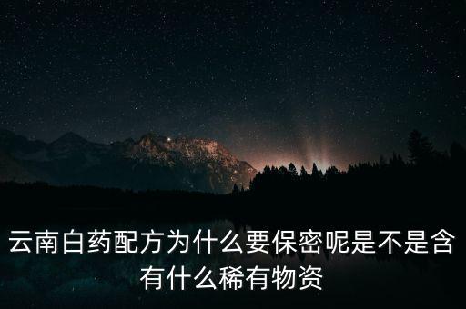 云南白藥配方為什么要保密，為什么云南白藥的藥方到現(xiàn)在還是保密的