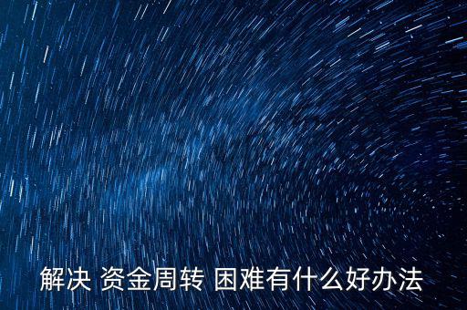 資金困難怎么解決,網捷貸貸款額度最高30萬元最低3000元