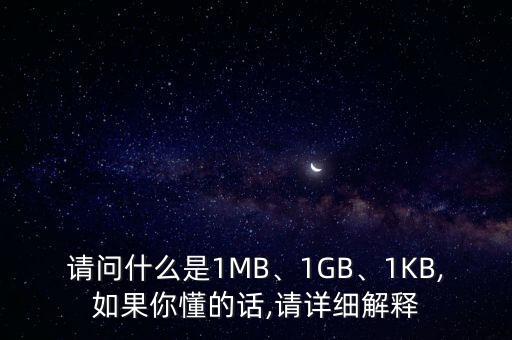 請問什么是1MB、1GB、1KB,如果你懂的話,請?jiān)敿?xì)解釋