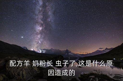 奶粉里怎么會(huì)有蟲(chóng)子,奶粉中途鉆進(jìn)蟲(chóng)子?建議換好奶粉