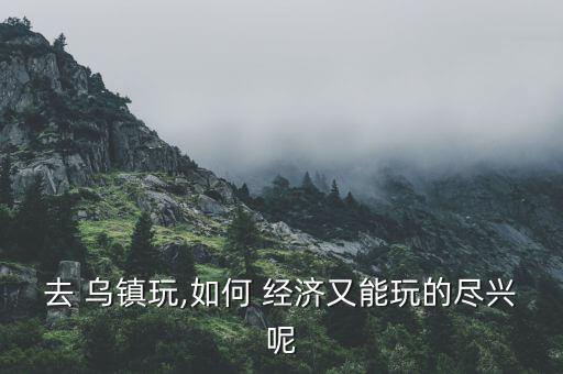 烏鎮(zhèn)經濟怎么樣,杭州到烏鎮(zhèn)有直達班車30分鐘一班特色菜不同