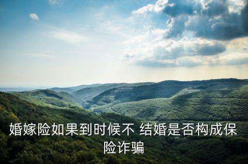婚嫁險(xiǎn)如果到時候不 結(jié)婚是否構(gòu)成保險(xiǎn)詐騙