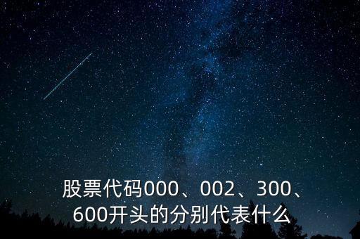 股票代碼000、002、300、 600開頭的分別代表什么