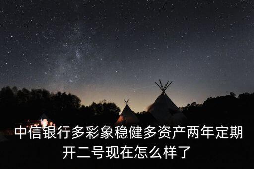  中信銀行多彩象穩(wěn)健多資產兩年定期開二號現(xiàn)在怎么樣了