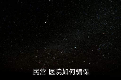 民營(yíng)醫(yī)院騙醫(yī)保怎么辦,騙取醫(yī)?；鸸揍t(yī)院詐騙罪成立