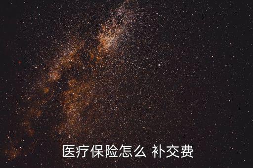  醫(yī)療保險怎么 補(bǔ)交費(fèi)