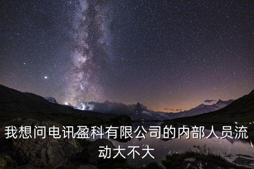 電訊盈科有什么活動(dòng)嗎，我想問電訊盈科有限公司的內(nèi)部人員流動(dòng)大不大