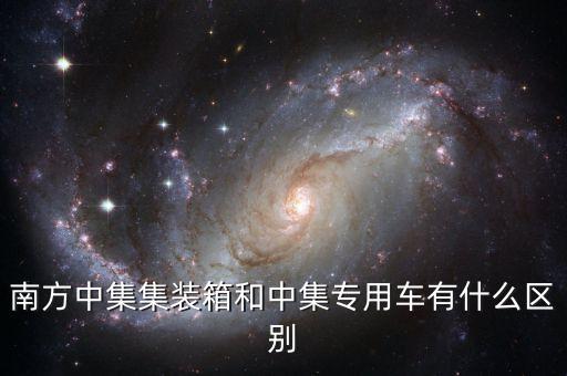 南方中集集裝箱和中集專(zhuān)用車(chē)有什么區(qū)別