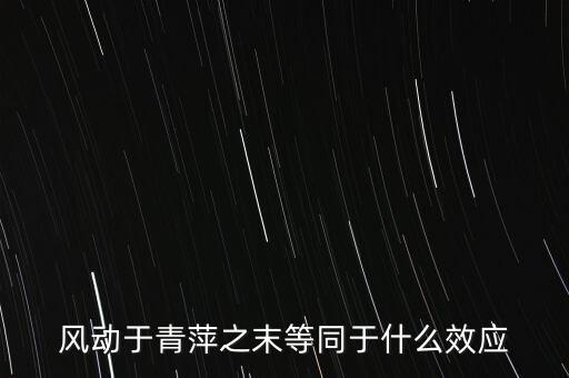 什么是風動效應，風動于青萍之末等同于什么效應