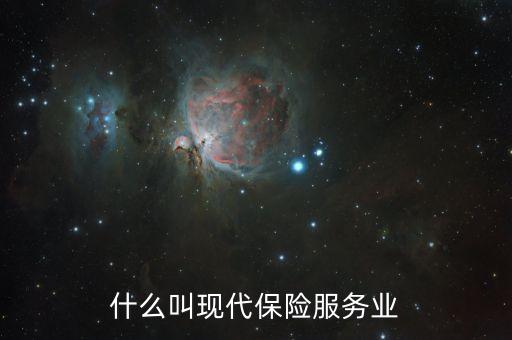 什么是現(xiàn)代保險(xiǎn)服務(wù)業(yè)，什么叫現(xiàn)代保險(xiǎn)服務(wù)業(yè)